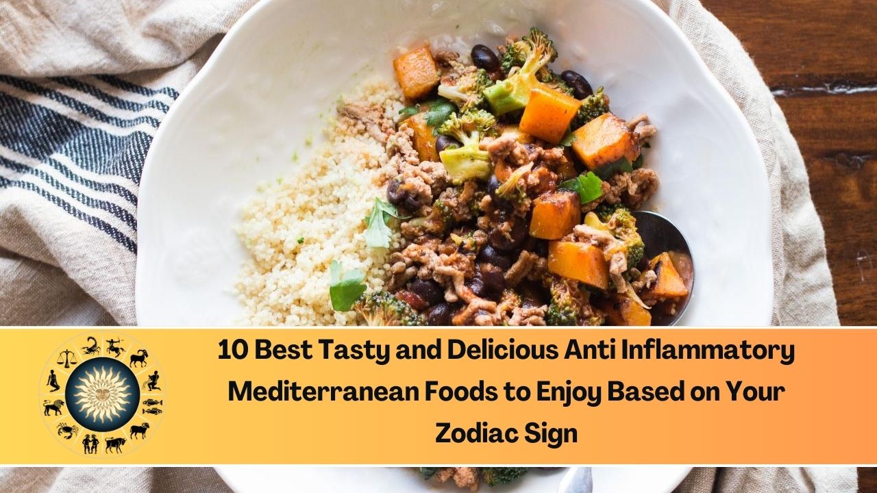 10 Best Tasty and Delicious Anti Inflammatory Mediterranean Foods to Enjoy Based on Your Zodiac Sign