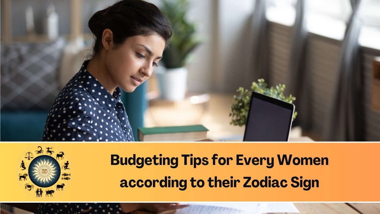 Budgeting Tips for Every Women according to their Zodiac Sign