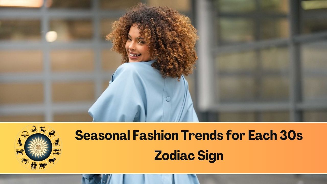 Seasonal Fashion Trends for Each 30s Zodiac Sign