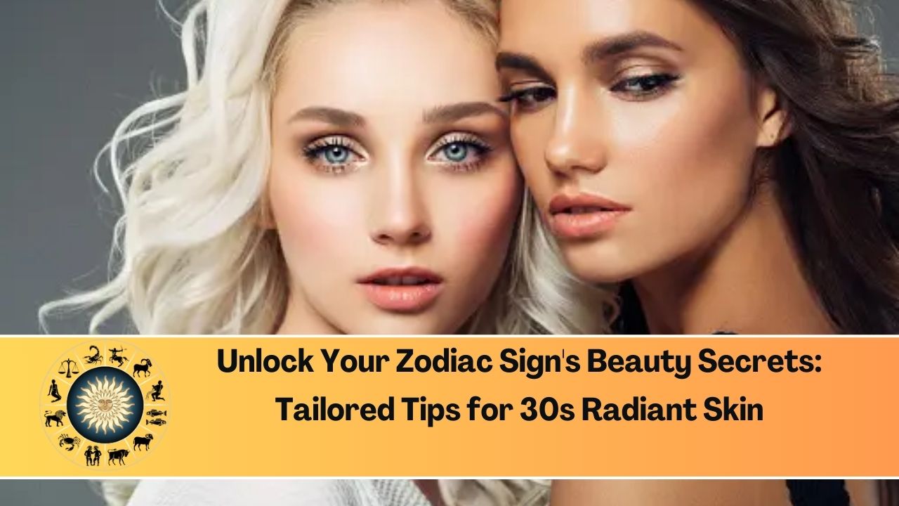 Unlock Your Zodiac Sign's Beauty Secrets: Tailored Tips for 30s Radiant Skin