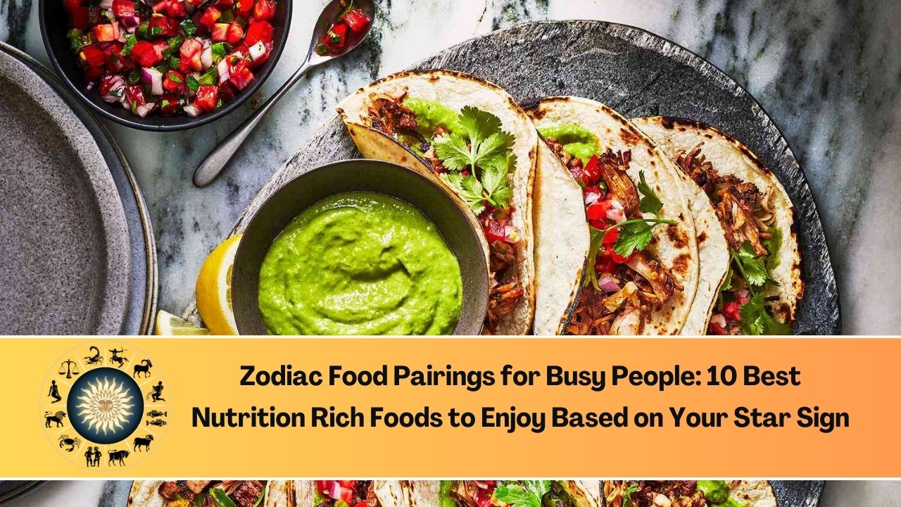 Zodiac Food Pairings for Busy People: 10 Best Nutrition Rich Foods to Enjoy Based on Your Star Sign