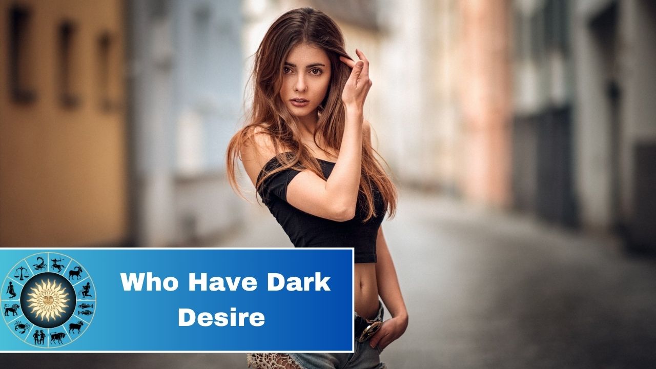 3 Zodiac Signs Who Have Dark Desire