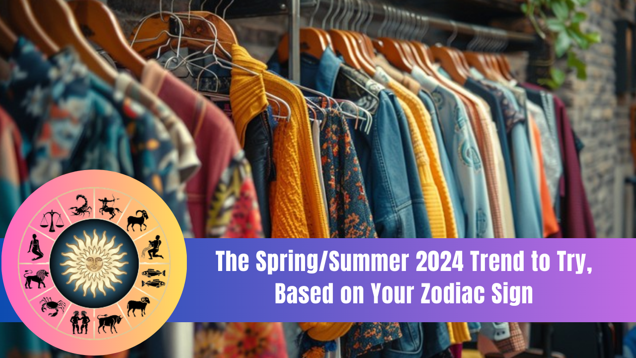 The Spring/Summer 2024 Trend to Try, Based on Your Zodiac Sign