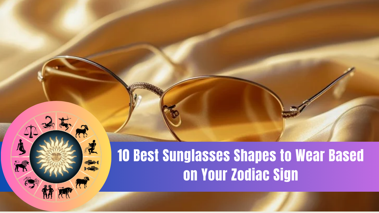 10 Best Sunglasses Shapes to Wear Based on Your Zodiac Sign